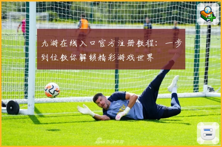九游在线入口官方注册教程：一步到位教你解锁精彩游戏世界