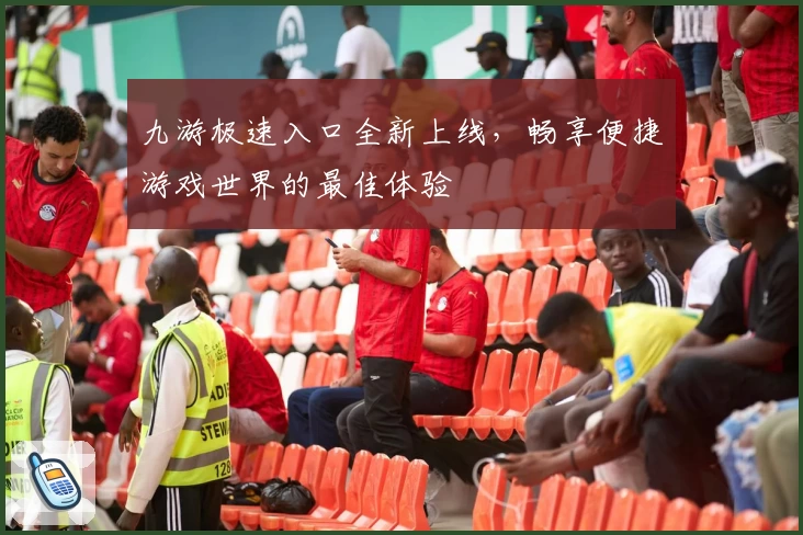 九游极速入口全新上线,畅享便捷游戏世界的最佳体验