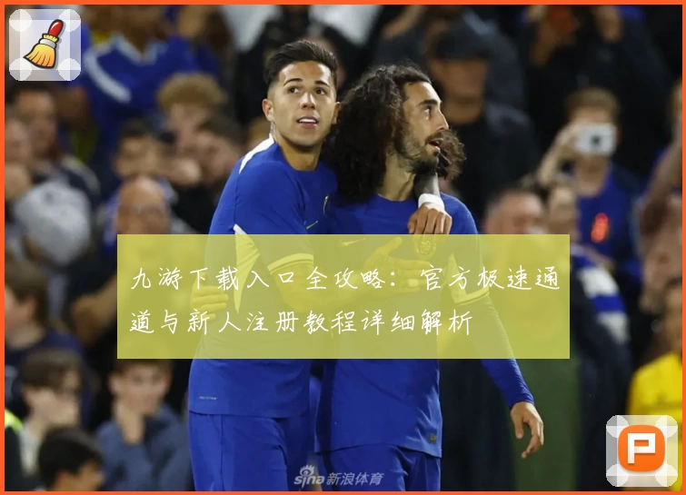 九游下载入口全攻略：官方极速通道与新人注册教程详细解析