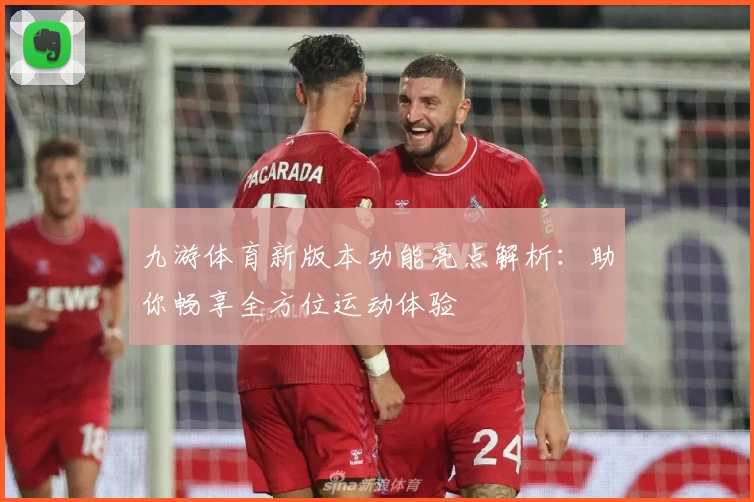 九游体育新版本功能亮点解析：助你畅享全方位运动体验