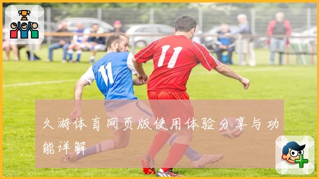 久游体育网页版使用体验分享与功能详解