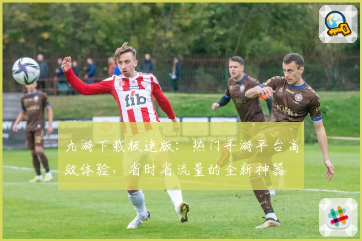 九游下载极速版：热门手游平台高效体验，省时省流量的全新神器