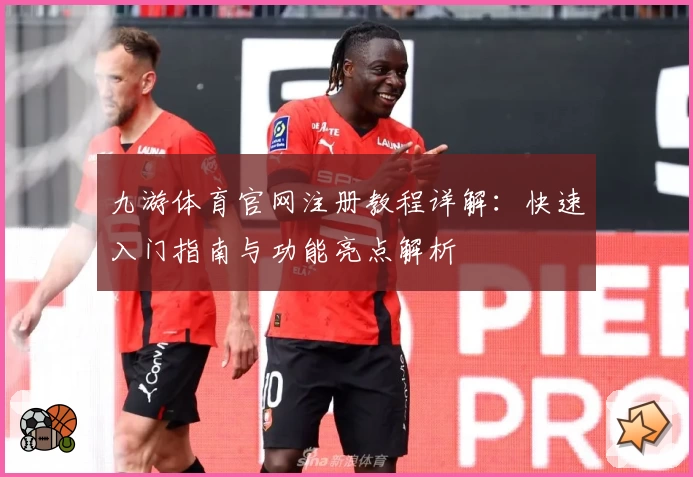 九游体育官网注册教程详解：快速入门指南与功能亮点解析
