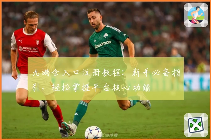 九游会入口注册教程：新手必备指引，轻松掌握平台核心功能