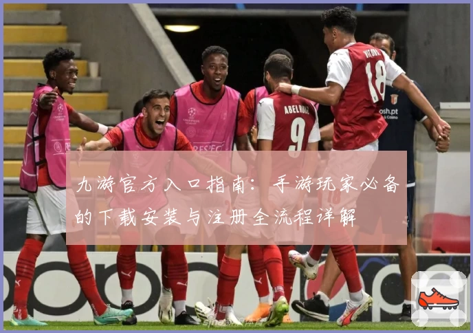 九游官方入口指南：手游玩家必备的下载安装与注册全流程详解