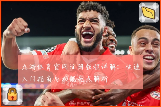九游体育官网注册教程详解：快速入门指南与功能亮点解析