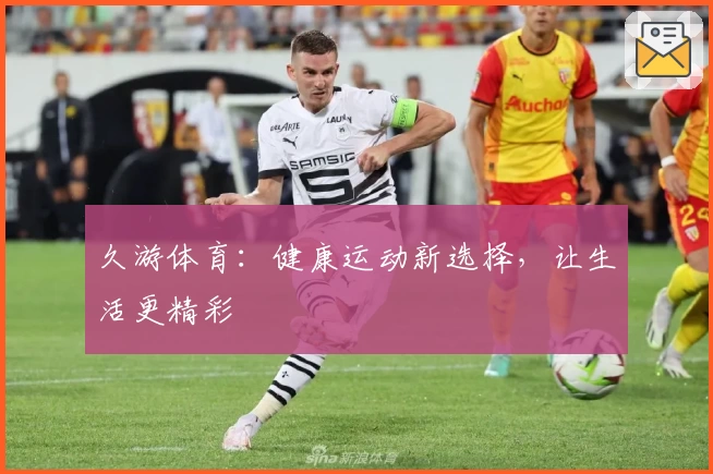久游体育:健康运动新选择,让生活更精彩