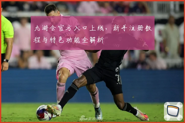 九游会官方入口上线，新手注册教程与特色功能全解析