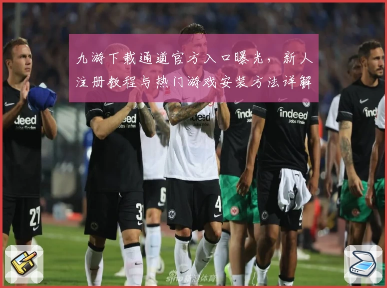 九游下载通道官方入口曝光，新人注册教程与热门游戏安装方法详解