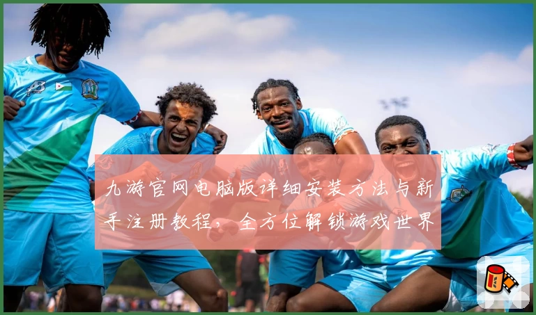 九游官网电脑版详细安装方法与新手注册教程，全方位解锁游戏世界