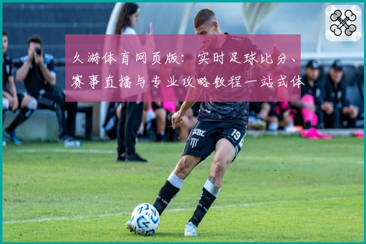 久游体育网页版:实时足球比分、赛事直播与专业攻略教程一站式体验