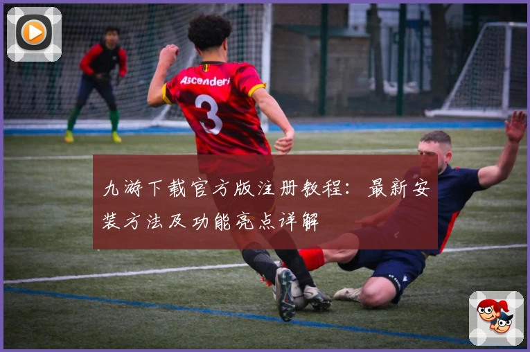九游下载官方版注册教程:最新安装方法及功能亮点详解