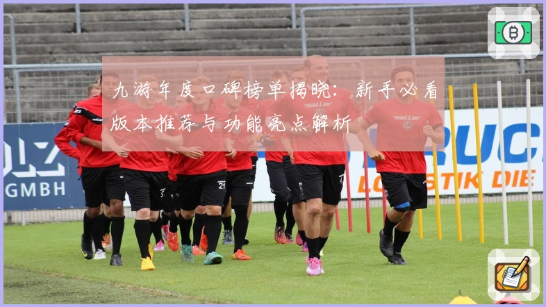 九游年度口碑榜单揭晓：新手必看版本推荐与功能亮点解析