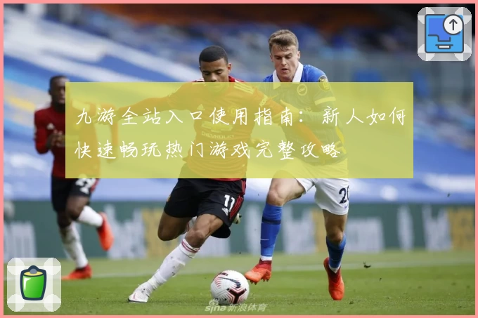 九游全站入口使用指南：新人如何快速畅玩热门游戏完整攻略