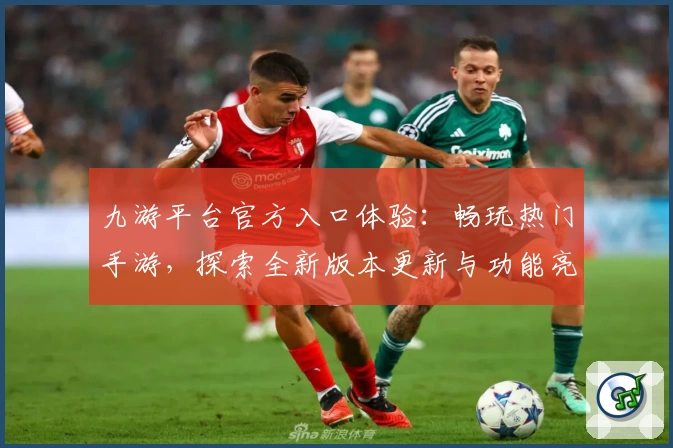 九游平台官方入口体验:畅玩热门手游,探索全新版本更新与功能亮点