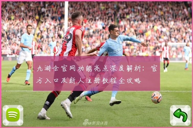 九游会官网功能亮点深度解析：官方入口及新人注册教程全攻略