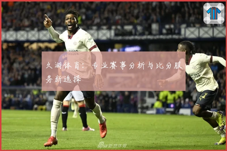 久游体育:专业赛事分析与比分服务新选择