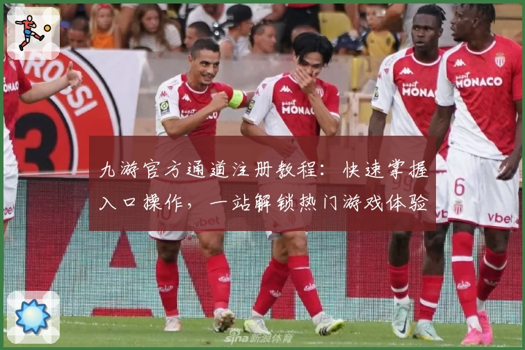 九游官方通道注册教程：快速掌握入口操作，一站解锁热门游戏体验