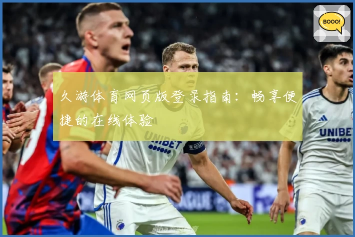 久游体育网页版登录指南:畅享便捷的在线体验