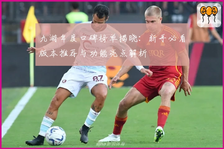 九游年度口碑榜单揭晓：新手必看版本推荐与功能亮点解析