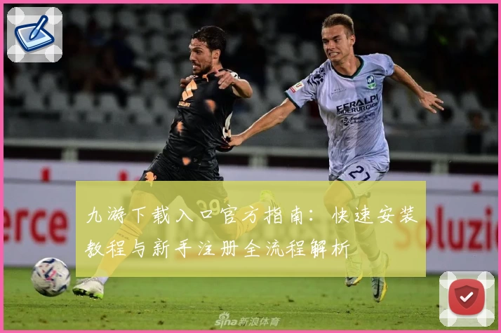 九游下载入口官方指南：快速安装教程与新手注册全流程解析
