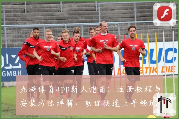 九游体育app新人指南：注册教程与安装方法详解，助你快速上手畅玩