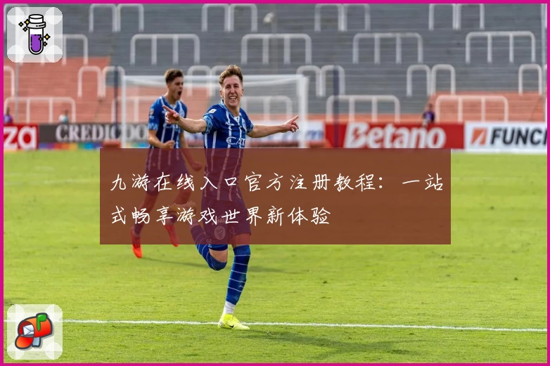 九游在线入口官方注册教程:一站式畅享游戏世界新体验