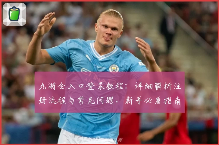 九游会入口登录教程：详细解析注册流程与常见问题，新手必看指南