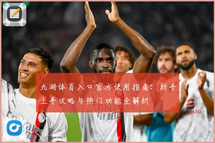 九游体育入口官方使用指南：新手上手攻略与热门功能全解析