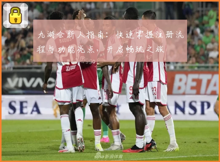 九游会新人指南：快速掌握注册流程与功能亮点，开启畅玩之旅