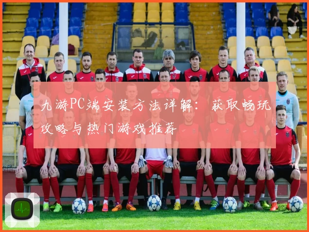 九游PC端安装方法详解：获取畅玩攻略与热门游戏推荐