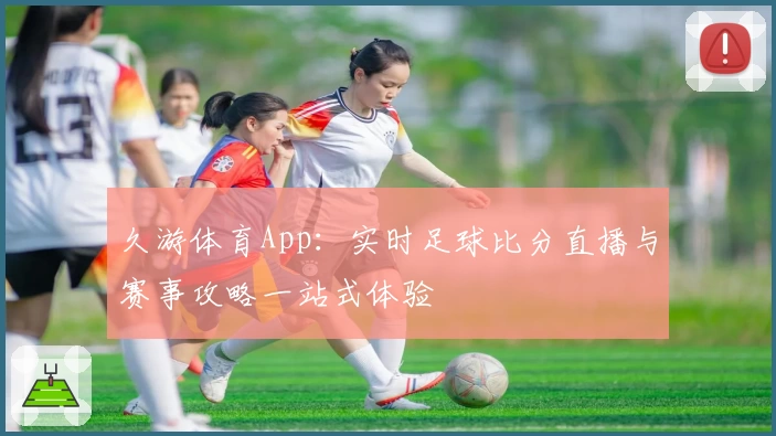 久游体育App：实时足球比分直播与赛事攻略一站式体验
