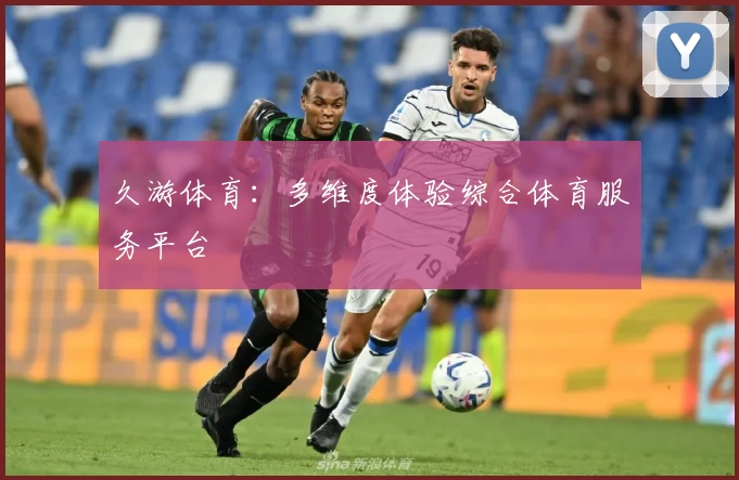 久游体育:多维度体验综合体育服务平台