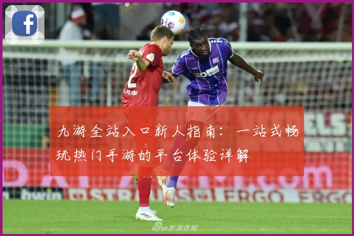 九游全站入口新人指南：一站式畅玩热门手游的平台体验详解