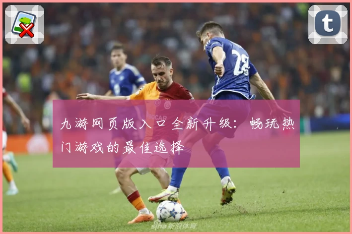 九游网页版入口全新升级：畅玩热门游戏的最佳选择