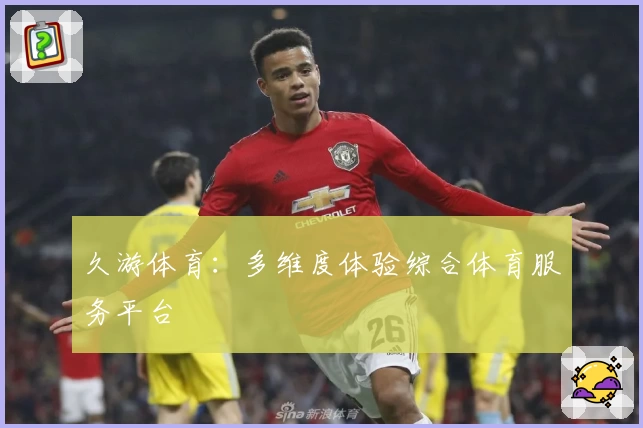 久游体育:多维度体验综合体育服务平台