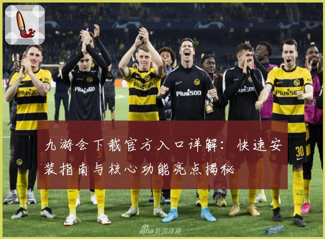 九游会下载官方入口详解：快速安装指南与核心功能亮点揭秘