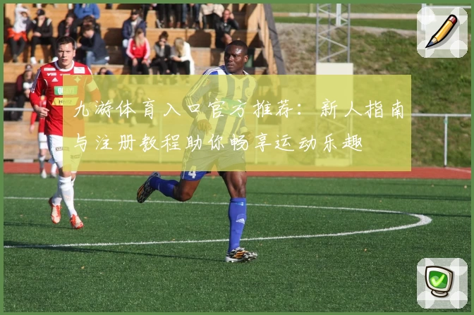 九游体育入口官方推荐：新人指南与注册教程助你畅享运动乐趣