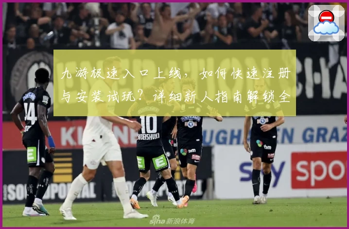 九游极速入口上线，如何快速注册与安装试玩？详细新人指南解锁全新版本体验