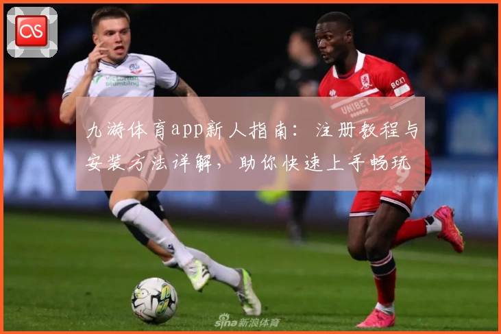九游体育app新人指南:注册教程与安装方法详解,助你快速上手畅玩