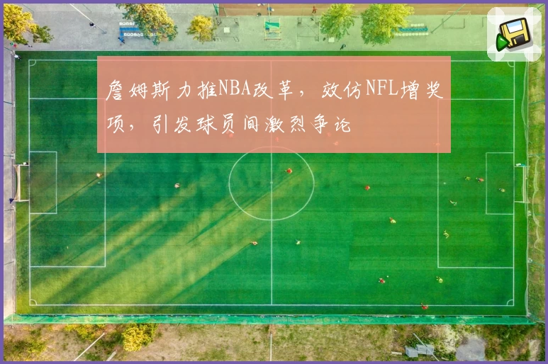 詹姆斯力推NBA改革,效仿NFL增奖项,引发球员间激烈争论