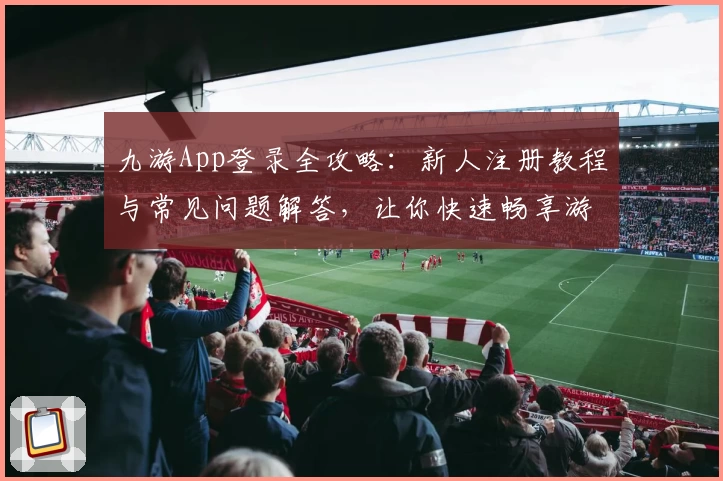 九游App登录全攻略：新人注册教程与常见问题解答，让你快速畅享游戏世界