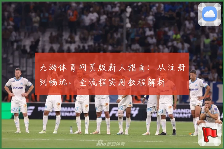 九游体育网页版新人指南：从注册到畅玩，全流程实用教程解析