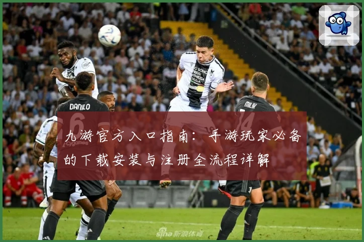 九游官方入口指南：手游玩家必备的下载安装与注册全流程详解