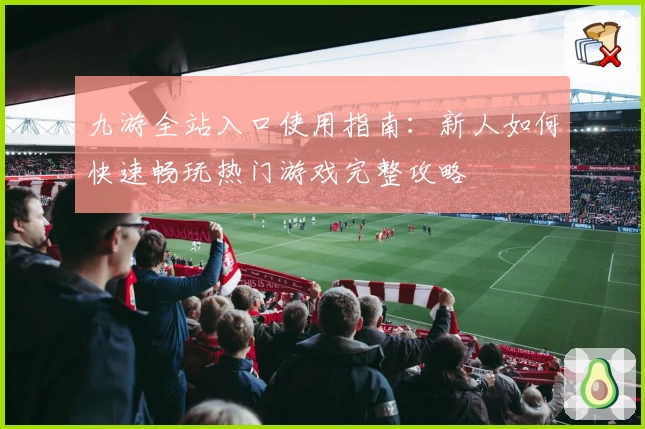 九游全站入口使用指南：新人如何快速畅玩热门游戏完整攻略