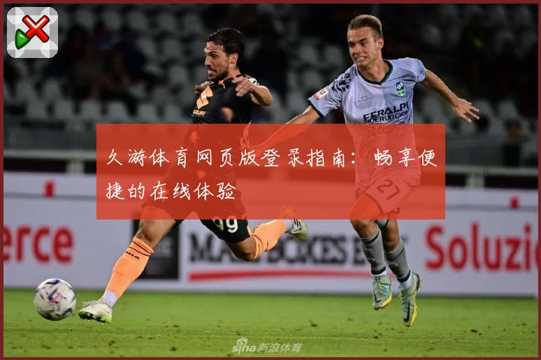 久游体育网页版登录指南：畅享便捷的在线体验