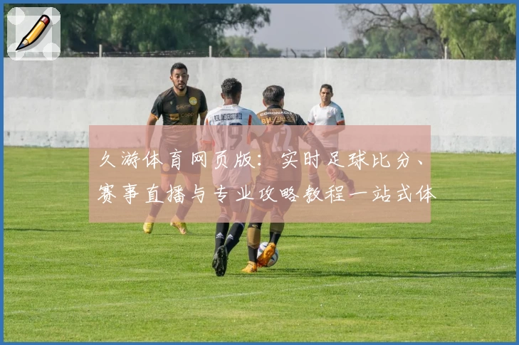 久游体育网页版:实时足球比分、赛事直播与专业攻略教程一站式体验