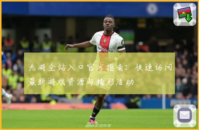 九游全站入口官方指南：快速访问最新游戏资源与精彩活动