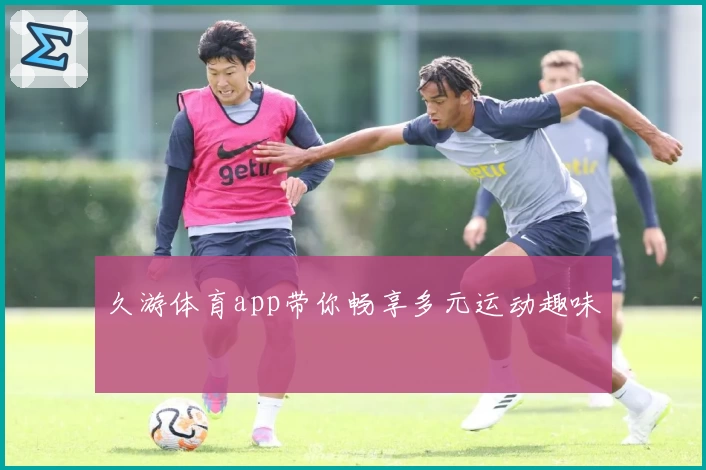 久游体育app带你畅享多元运动趣味