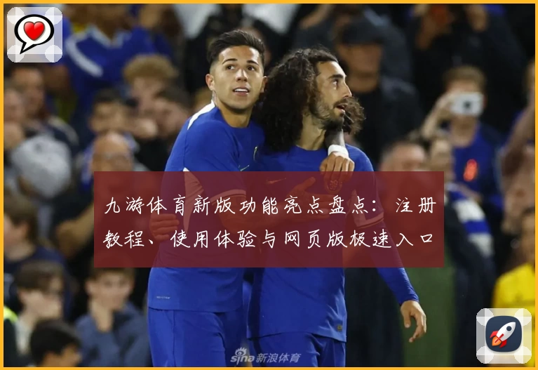 九游体育新版功能亮点盘点:注册教程、使用体验与网页版极速入口全揭秘